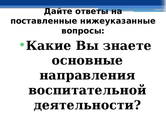 Дайте ответы на поставленные нижеуказанные вопросы: Какие Вы знаете основные направления воспитательной деятельности? 