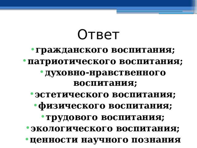 Ответ гражданского воспитания; патриотического воспитания; духовно-нравственного воспитания; эстетического воспитания; физического воспитания; трудового воспитания; экологического воспитания; ценности научного познания 