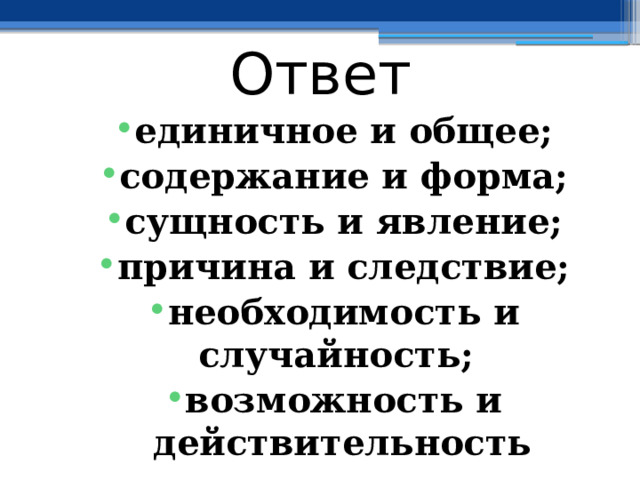 Ответ единичное и общее; содержание и форма; сущность и явление; причина и следствие; необходимость и случайность; возможность и действительность 