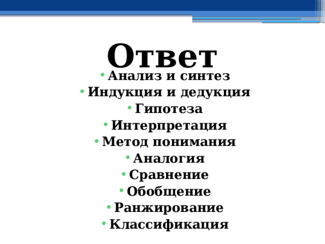 Ответ Анализ и синтез Индукция и дедукция Гипотеза Интерпретация Метод понимания Аналогия Сравнение Обобщение Ранжирование Классификация 