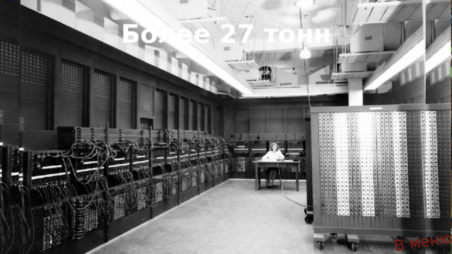 В меню Более 27 тонн Первая электронно-вычислительная машина «Эниак» была построена  в США в 1946 г.  Сколько она весила? 