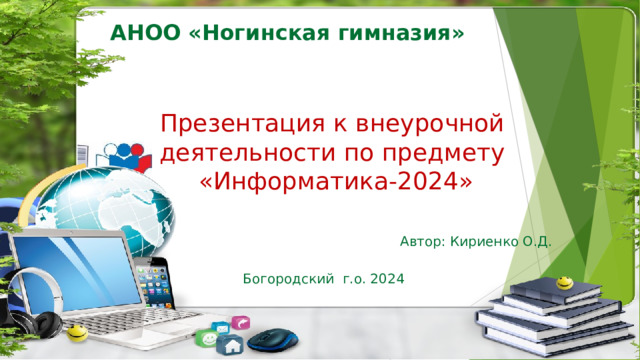 АНОО «Ногинская гимназия»  Презентация к внеурочной деятельности по предмету  «Информатика-2024» Автор: Кириенко О.Д. Богородский г.о. 2024 