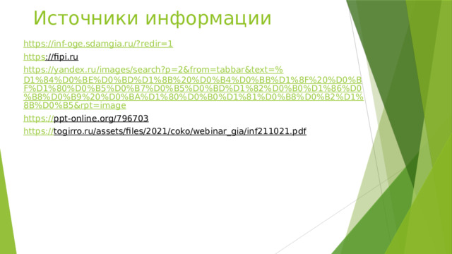 Источники информации https://inf-oge.sdamgia.ru/? redir=1 https ://fipi.ru  https://yandex.ru/images/search?p=2&from=tabbar&text=% D1%84%D0%BE%D0%BD%D1%8B%20%D0%B4%D0%BB%D1%8F%20%D0%BF%D1%80%D0%B5%D0%B7%D0%B5%D0%BD%D1%82%D0%B0%D1%86%D0%B8%D0%B9%20%D0%BA%D1%80%D0%B0%D1%81%D0%B8%D0%B2%D1%8B%D0%B5&rpt=image https :// ppt-online.org/796703  https:// togirro.ru/assets/files/2021/coko/webinar_gia/inf211021.pdf  