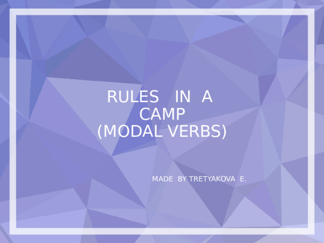 RULES IN A CAMP  (MODAL VERBS) MADE BY TRETYAKOVA E. 