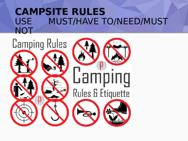 CAMPSITE RULES  USE MUST/HAVE TO/NEED/MUST NOT 