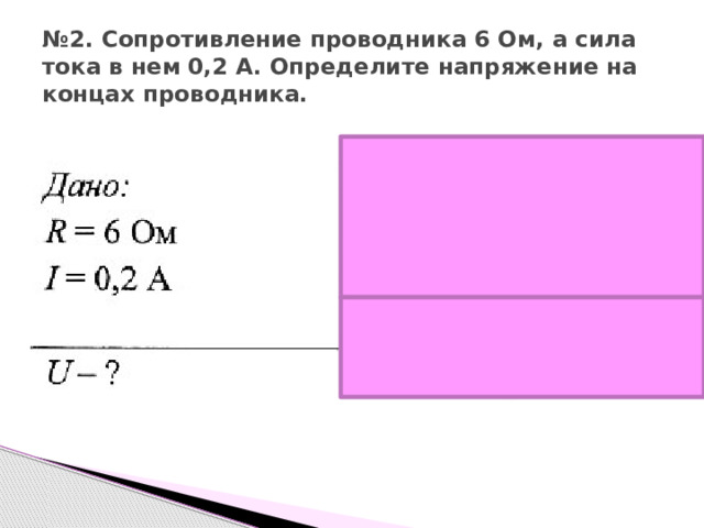 № 2. Сопротивление проводника 6 Ом, а сила тока в нем 0,2 А. Определите напряжение на концах проводника. 