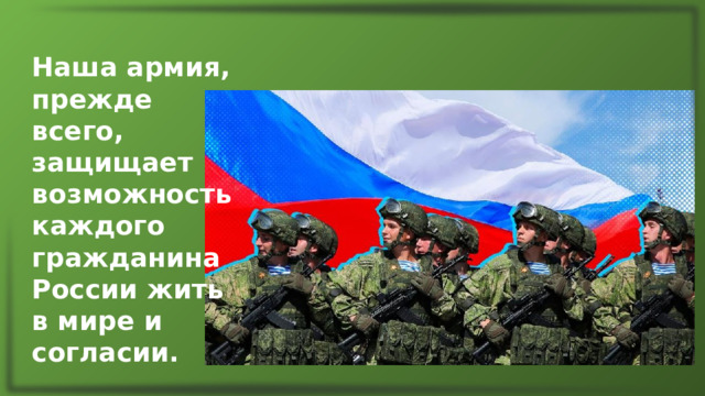 Наша армия, прежде всего, защищает возможность каждого гражданина России жить в мире и согласии. 