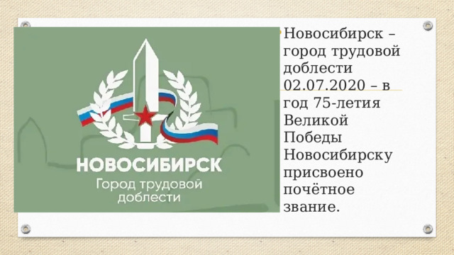 Новосибирск – город трудовой доблести 02.07.2020 – в год 75-летия Великой Победы Новосибирску присвоено почётное звание. 