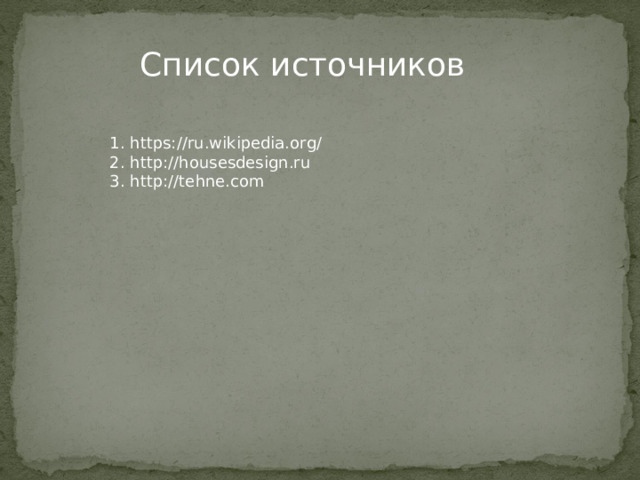 Список источников 1. https://ru.wikipedia.org/ 2. http://housesdesign.ru 3. http://tehne.com 