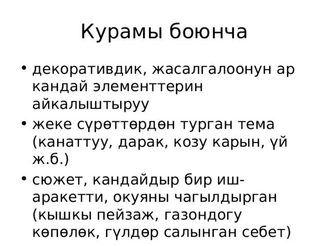 Курамы боюнча декоративдик, жасалгалоонун ар кандай элементтерин айкалыштыруу жеке сүрөттөрдөн турган тема (канаттуу, дарак, козу карын, үй ж.б.) сюжет, кандайдыр бир иш-аракетти, окуяны чагылдырган (кышкы пейзаж, газондогу көпөлөк, гүлдөр салынган себет) 