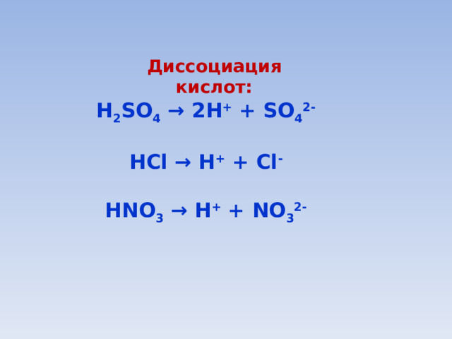 Диссоциация кислот:   H 2 SO 4 → 2H + + SO 4 2-  HCl → H + + Cl -  HNO 3 → H + + NO 3 2- 