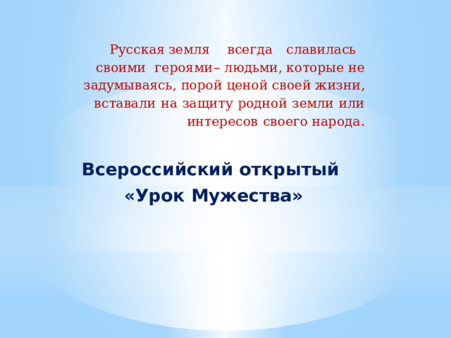 Русская  земля  всегда  славилась  своими  героями  –  людьми,  которые  не  задумываясь,  порой  ценой  своей  жизни,  вставали  на  защиту  родной  земли  или  интересов  своего народа. Всероссийский открытый «Урок Мужества» 
