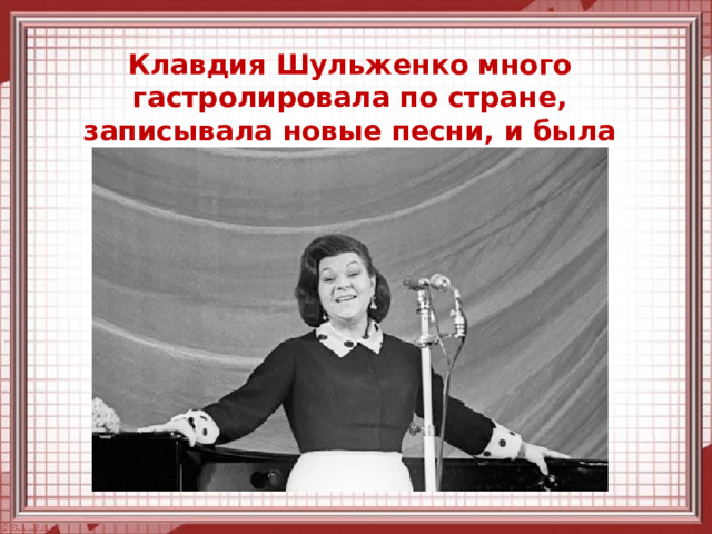 Клавдия Шульженко много гастролировала по стране, записывала новые песни, и была признанным кумиром советской эстрады. 