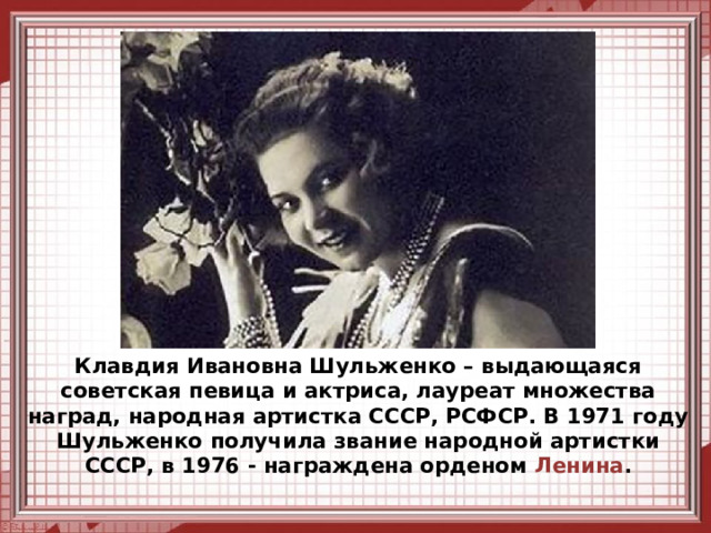 Клавдия Ивановна Шульженко – выдающаяся советская певица и актриса, лауреат множества наград, народная артистка СССР, РСФСР. В 1971 году Шульженко получила звание народной артистки СССР, в 1976 - награждена орденом Ленина .    