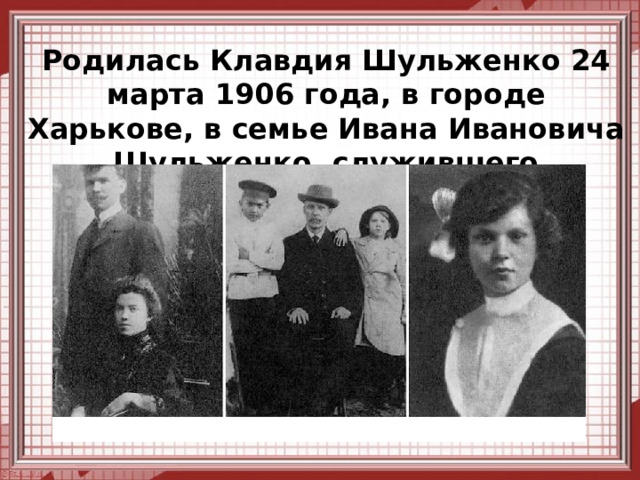 Родилась Клавдия Шульженко 24 марта 1906 года, в городе Харькове, в семье Ивана Ивановича Шульженко, служившего бухгалтером в управлении железной дороги. 