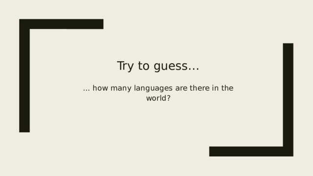 Try to guess…  … how many languages are there in the world?    