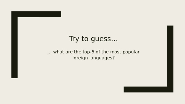 Try to guess…   … what are the top-5 of the most popular foreign languages?   