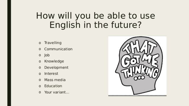 How will you be able to use English in the future? Travelling Communication Job Knowledge Development Interest Mass media Education Your variant… 