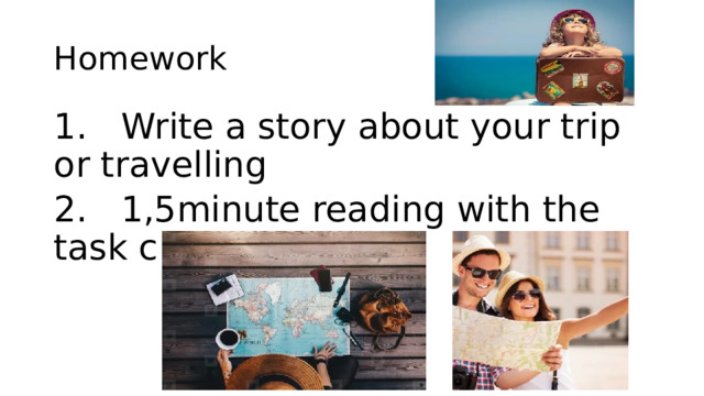 Homework 1. Write a story about your trip or travelling 2. 1,5minute reading with the task c 18 