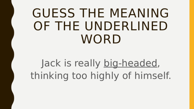 Guess the meaning of the underlined word Jack is really big-headed , thinking too highly of himself. 
