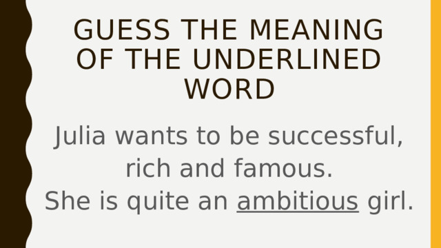 Guess the meaning of the underlined word Julia wants to be successful, rich and famous.  She is quite an ambitious girl. 