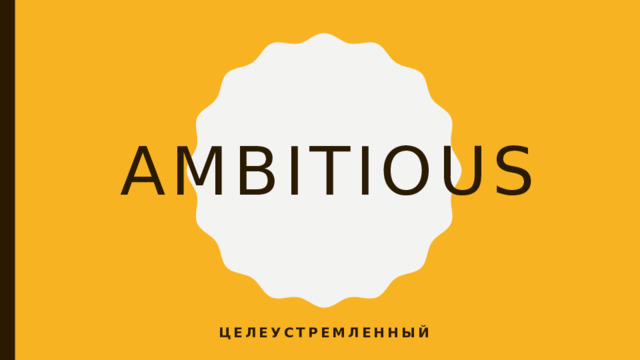 ambitious Целеустремленный 