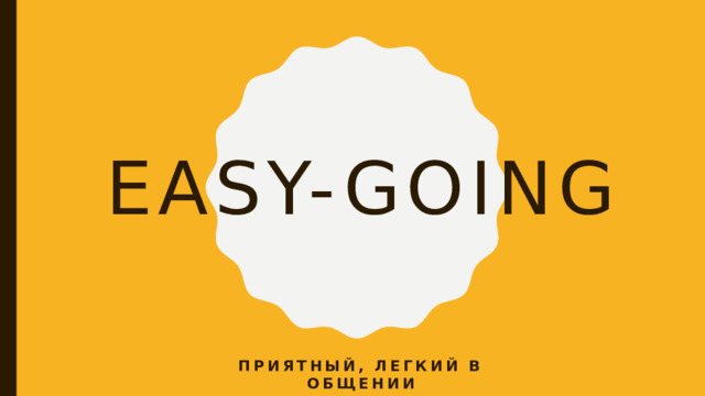 Easy-going Приятный, легкий в общении 