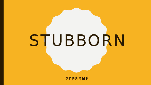 stubborn упрямый 