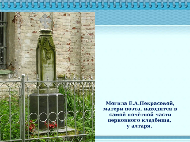 Могила Е.А.Некрасовой, матери поэта, находится в самой почётной части церковного кладбища, у алтаря. 