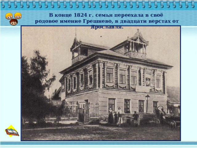 В конце 1824 г. семья переехала в своё родовое имение Грешнево, в двадцати верстах от Ярославля. 