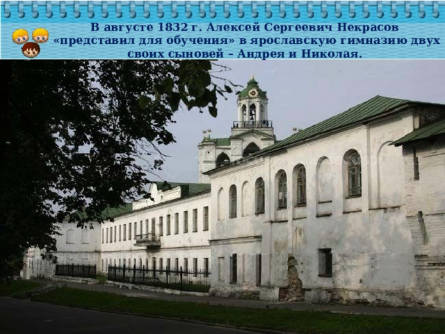 В августе 1832 г. Алексей Сергеевич Некрасов «представил для обучения» в ярославскую гимназию двух своих сыновей – Андрея и Николая. 