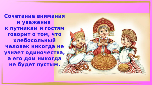 Сочетание внимания и уважения к путникам и гостям говорит о том, что хлебосольный человек никогда не узнает одиночества, а его дом никогда не будет пустым. 