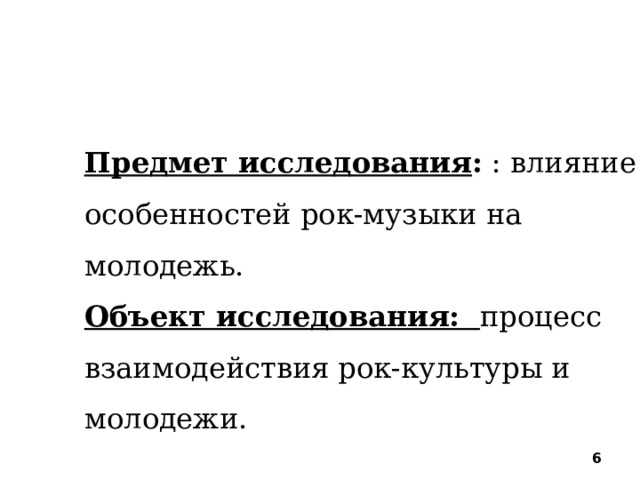 Предмет исследования :  : влияние особенностей рок-музыки на молодежь.  Объект исследования: процесс взаимодействия рок-культуры и молодежи.  