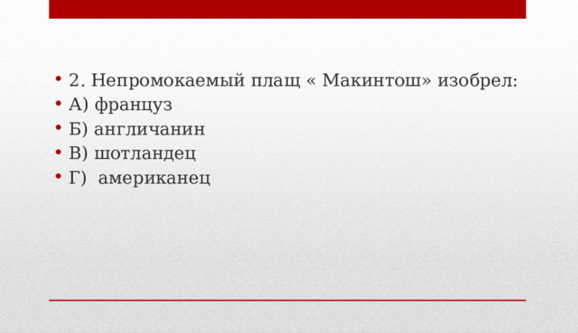 2. Непромокаемый плащ « Макинтош» изобрел: А) француз Б) англичанин В) шотландец Г) американец 