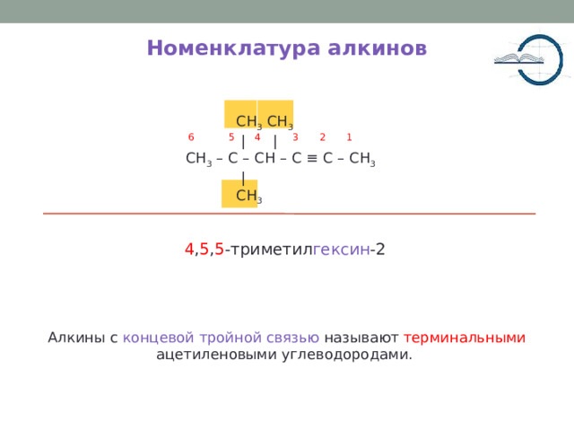 Номенклатура алкинов  CH 3 CH 3  | | CH 3 – C – CH – C ≡ C – CH 3  |  CH 3 2 1 6 5 4 3 4 , 5 , 5 -триметил гексин -2 Алкины с концевой тройной связью называют терминальными ацетиленовыми углеводородами. 5 