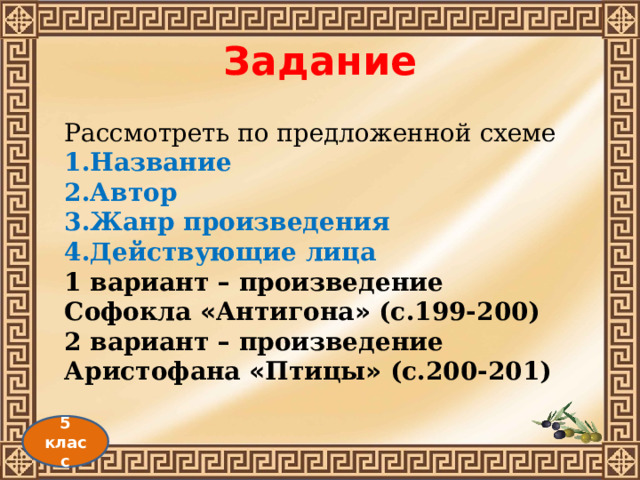 Рассмотреть по предложенной схеме 1.Название 2.Автор 3.Жанр произведения 4.Действующие лица 1 вариант – произведение Софокла « Антигона » (с.199-200) 2 вариант – произведение Аристофана « Птицы » (с.200-201) Задание 5 класс 