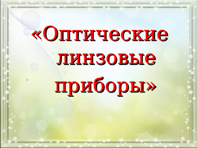 «Оптические линзовые  приборы» — это устройства, которые обрабатывают световую волну для улучшения изображения для более четкого обзора. 