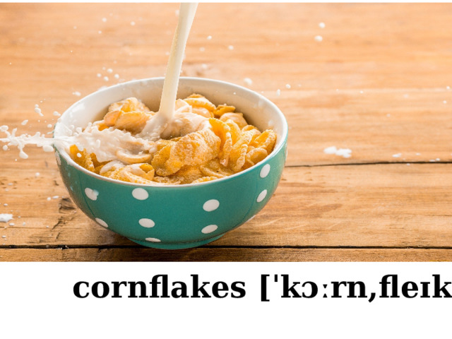 cornflakes [ˈkɔːrn,fleɪks ] 