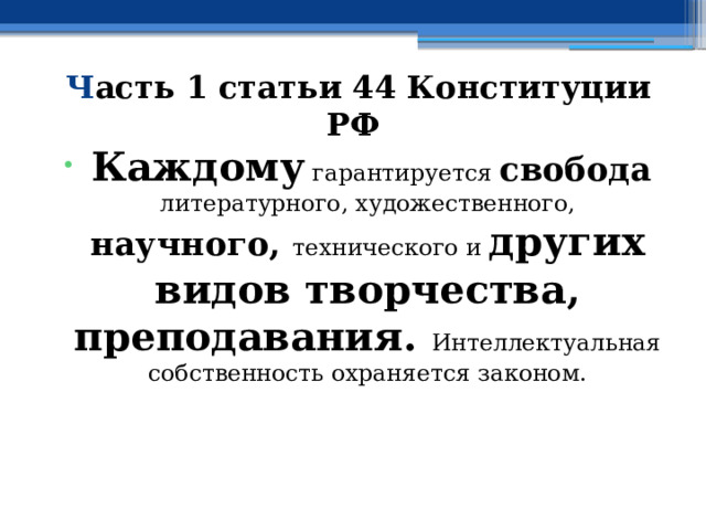  Ч асть 1 статьи 44 Конституции РФ  Каждому гарантируется свобода  литературного, художественного, научного, технического и других видов творчества, преподавания. Интеллектуальная собственность охраняется законом.   