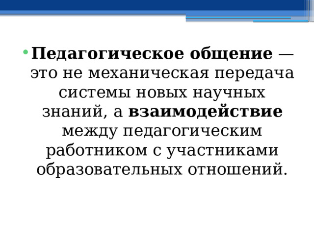 Педагогическое общение — это не механическая передача системы новых научных знаний, а взаимодействие между педагогическим работником с участниками образовательных отношений. 