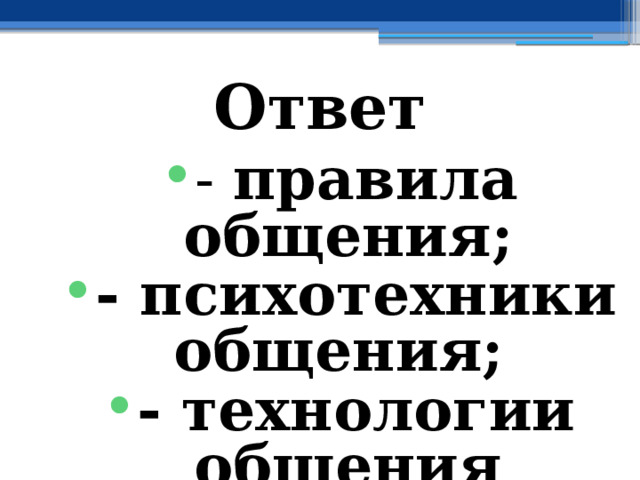 Ответ - правила общения; - психотехники общения;  - технологии общения 