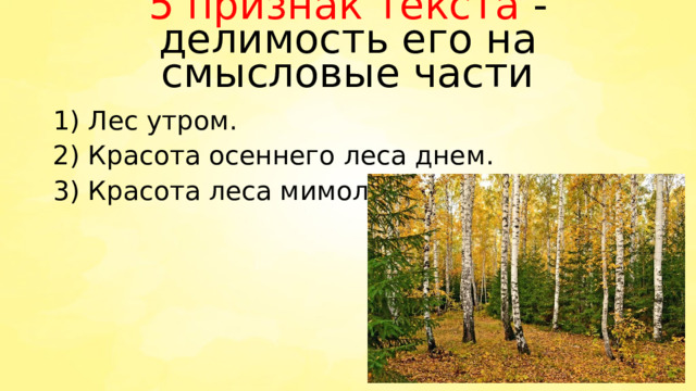 5 признак текста -делимость его на смысловые части 1) Лес утром. 2) Красота осеннего леса днем. 3) Красота леса мимолетна. 