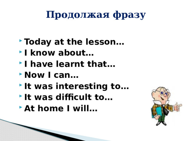   Продолжая фразу Today at the lesson… I know about… I have learnt that… Now I can… It was interesting to… It was difficult to… At home I will… 