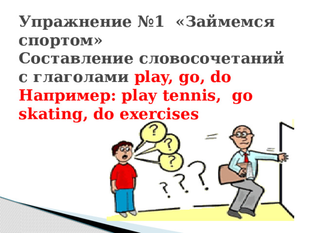 Упражнение №1 «Займемся спортом»  Составление словосочетаний с глаголами play, go, do  Например: play tennis, go skating, do exercises 