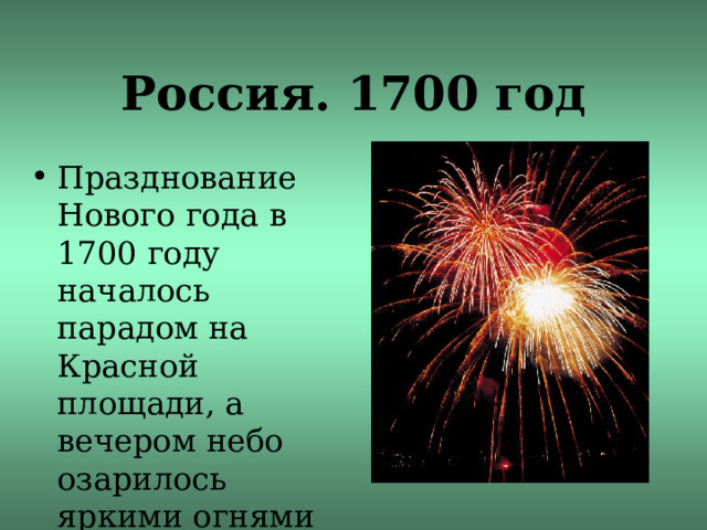 Россия. 1700 год Празднование Нового года в 1700 году началось парадом на Красной площади, а вечером небо озарилось яркими огнями праздничного фейерверка. 