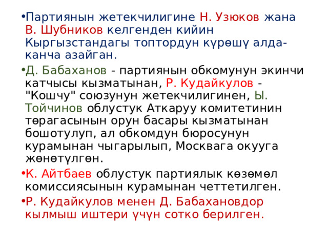 Партиянын жетекчилигине Н. Узюков жана В. Шубников келгенден кийин Кыргызстандагы топтордун күрөшү алда-канча азайган. Д. Бабаханов - партиянын обкомунун экинчи катчысы кызматынан, Р. Кудайкулов - 