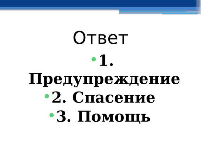 Ответ 1. Предупреждение 2. Спасение 3. Помощь 