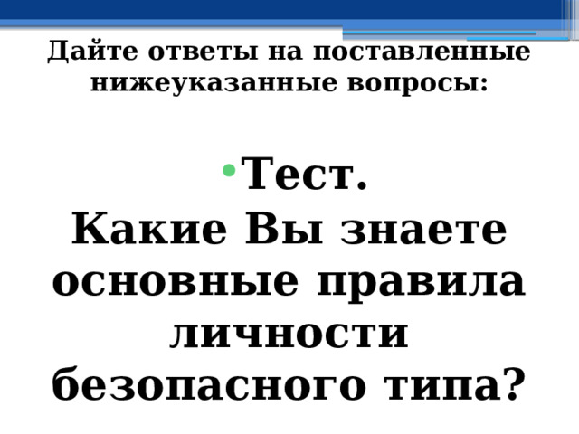 Дайте ответы на поставленные нижеуказанные вопросы: Тест. Какие Вы знаете основные правила личности безопасного типа? 