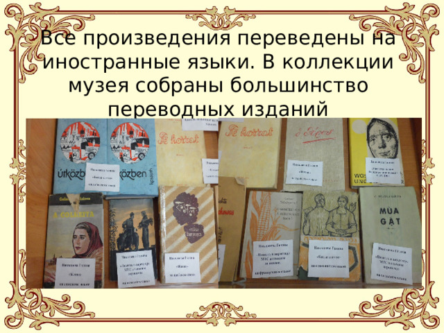 Все произведения переведены на иностранные языки. В коллекции музея собраны большинство переводных изданий 
