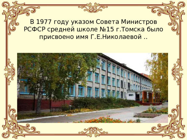 В 1977 году указом Совета Министров РСФСР средней школе №15 г.Томска было присвоено имя Г.Е.Николаевой .. 